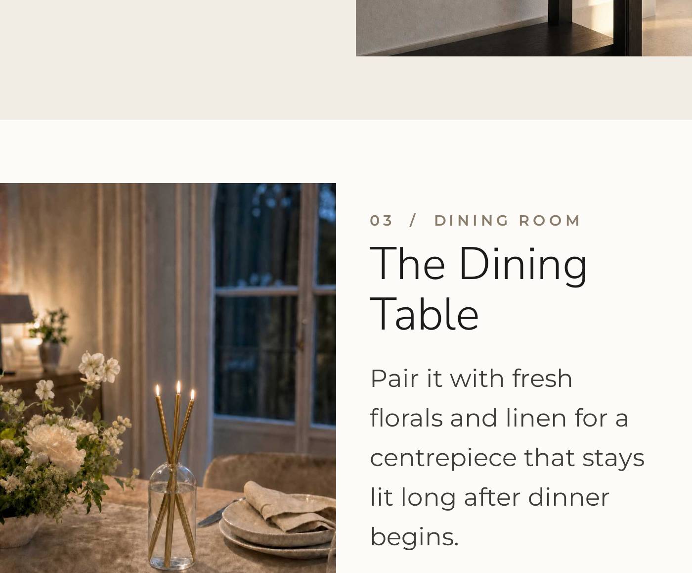 03 / DINING ROOM: The Dining Table. Pair it with fresh florals and linen for a centerpiece that stays lit long after dinner b