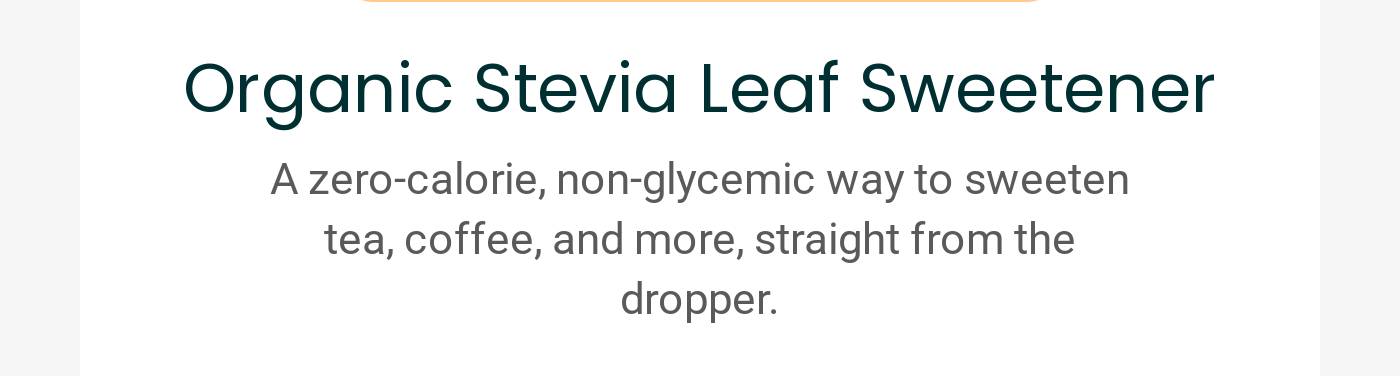 Organic Stevia Leaf Sweetener. A zero-calorie, non-glycemic way to sweeten tea, coffee, and more.