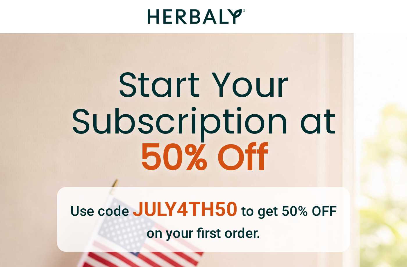 Herbaly logo. Start Your Subscription at 50% Off. Use code JULY4TH50 to get 50% OFF on your first order.