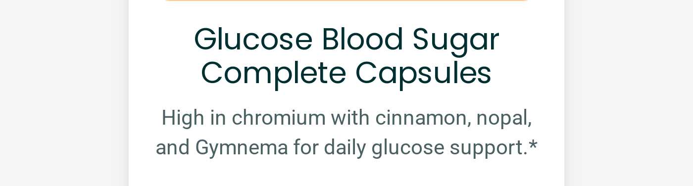 Glucose Blood Sugar Complete Capsules. High in chromium with cinnamon, nopal, and Gymnema for daily glucose support.