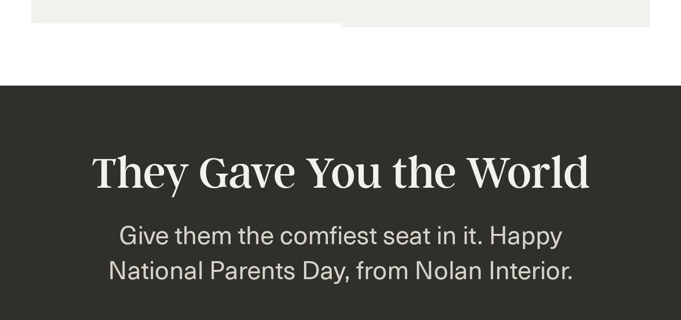 Closing text: They Gave You the World. Give them the comfiest seat in it. Happy National Parents Day, from Nolan Interior.