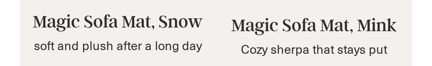 Descriptions for Magic Sofa Mat, Snow: soft and plush; and Magic Sofa Mat, Mink: cozy sherpa.