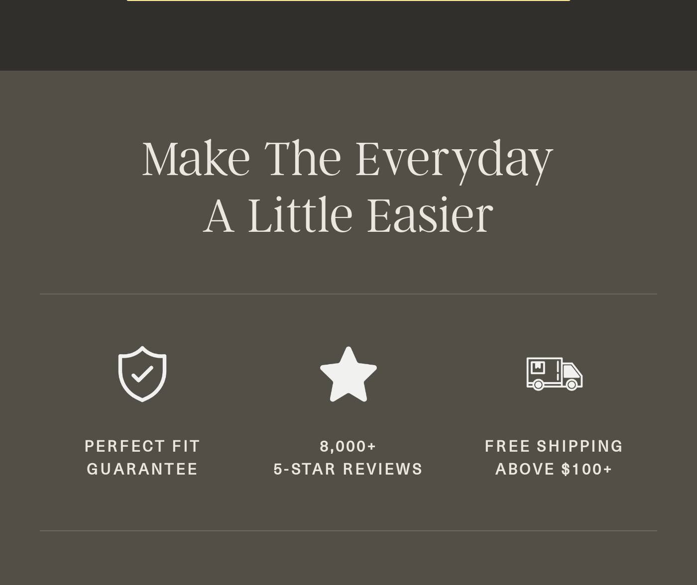 Benefits section: Make The Everyday A Little Easier. Perfect Fit Guarantee, 8,000+ 5-Star Reviews, Free Shipping above $100+.